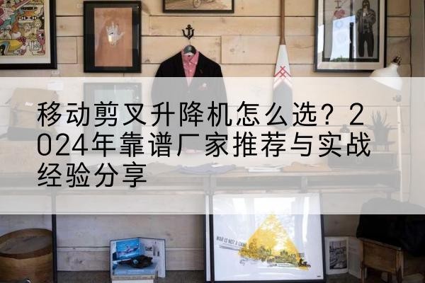 红旗升降平台厂家推荐-移动剪叉升降机怎么选？2024年靠谱厂家推荐与实战经验分享