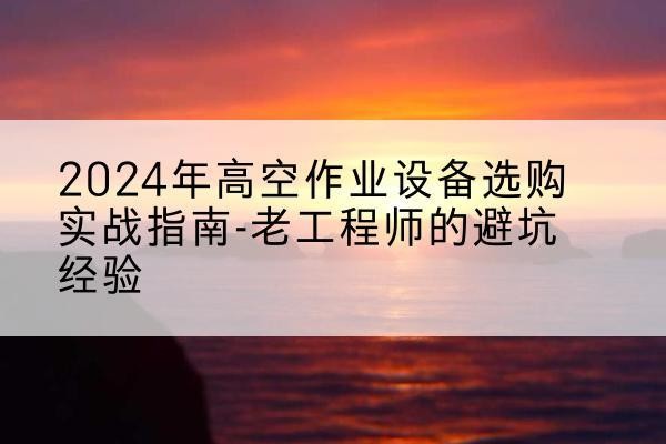 红旗高空作业升降机厂家推荐-2024年高空作业设备选购实战指南-老工程师的避坑经验