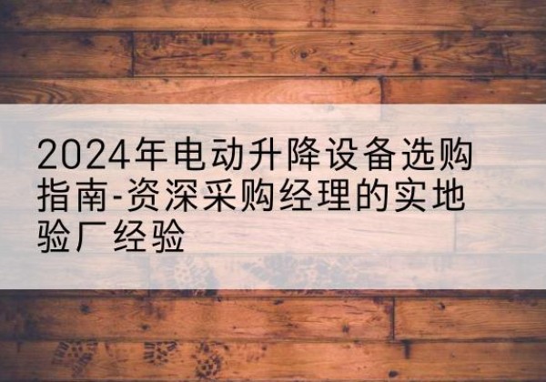红旗电动剪叉升降平台厂家-2024年电动升降设备选购指南-资深采购经理的实地验厂经验