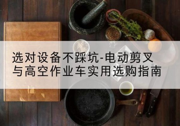 红旗电动剪叉升降平台怎么选-选对设备不踩坑-电动剪叉与高空作业车实用选购指南