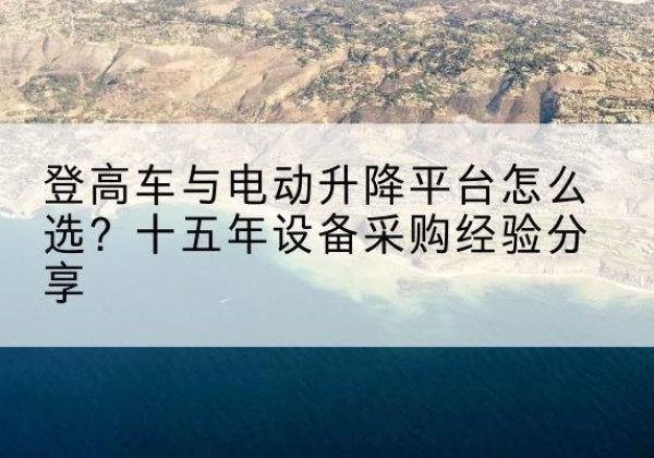 红旗登高车厂家厂家-登高车与电动升降平台怎么选？十五年设备采购经验分享
