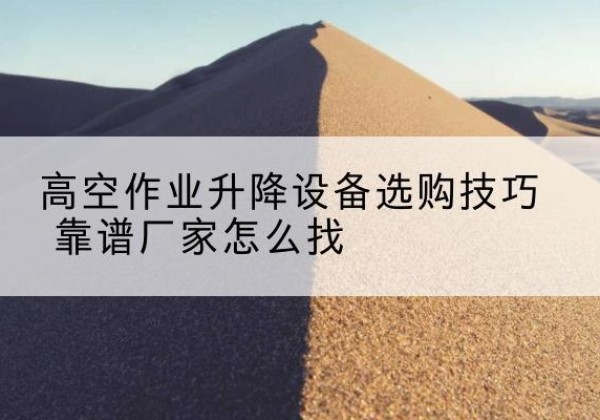 红旗电动升降平台厂家推荐-高空作业升降设备选购技巧 靠谱厂家怎么找