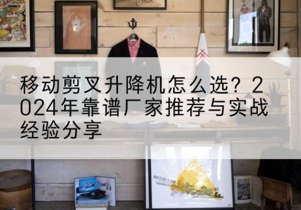 红旗升降平台厂家推荐-移动剪叉升降机怎么选？2024年靠谱厂家推荐与实战经验分享