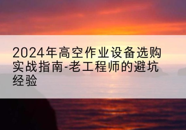红旗高空作业升降机厂家推荐-2024年高空作业设备选购实战指南-老工程师的避坑经验